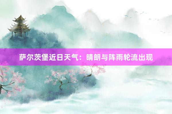 萨尔茨堡近日天气：晴朗与阵雨轮流出现